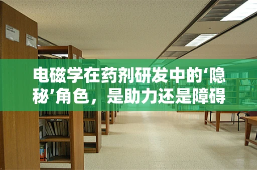 电磁学在药剂研发中的‘隐秘’角色，是助力还是障碍？