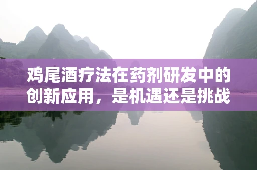 鸡尾酒疗法在药剂研发中的创新应用，是机遇还是挑战？