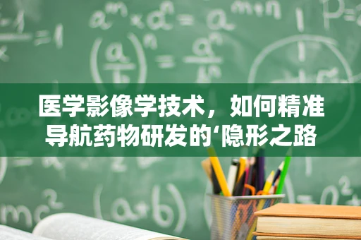 医学影像学技术，如何精准导航药物研发的‘隐形之路’？