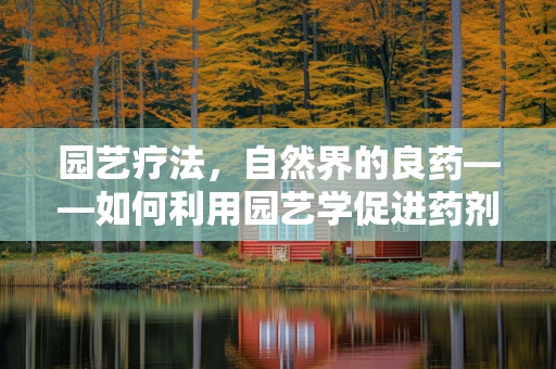 园艺疗法，自然界的良药——如何利用园艺学促进药剂研发的灵感与效果？