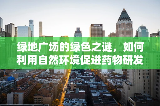 绿地广场的绿色之谜，如何利用自然环境促进药物研发的生态效益？