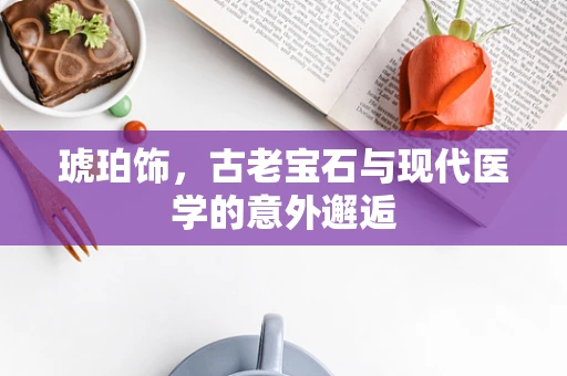 琥珀饰，古老宝石与现代医学的意外邂逅