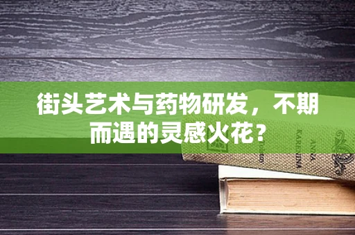 街头艺术与药物研发，不期而遇的灵感火花？