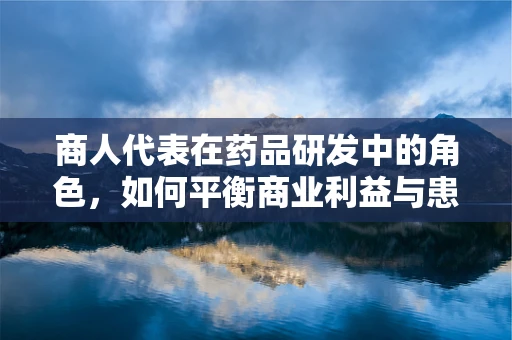 商人代表在药品研发中的角色，如何平衡商业利益与患者福祉？