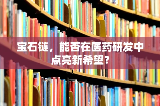 宝石链，能否在医药研发中点亮新希望？