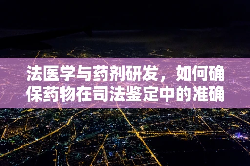 法医学与药剂研发，如何确保药物在司法鉴定中的准确性？