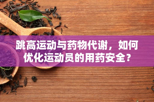 跳高运动与药物代谢，如何优化运动员的用药安全？