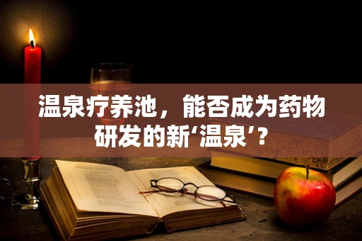 温泉疗养池，能否成为药物研发的新‘温泉’？