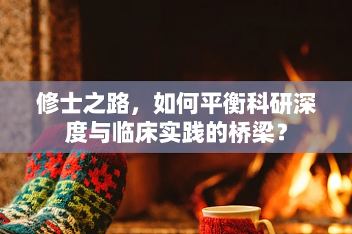 修士之路，如何平衡科研深度与临床实践的桥梁？