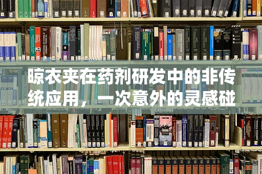 晾衣夹在药剂研发中的非传统应用，一次意外的灵感碰撞？