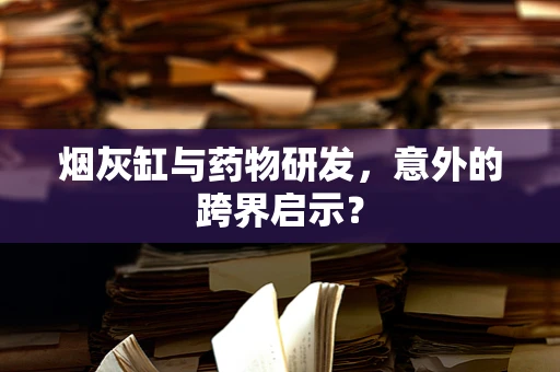 烟灰缸与药物研发，意外的跨界启示？