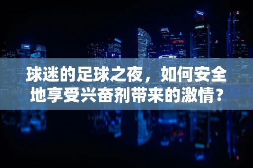 球迷的足球之夜，如何安全地享受兴奋剂带来的激情？