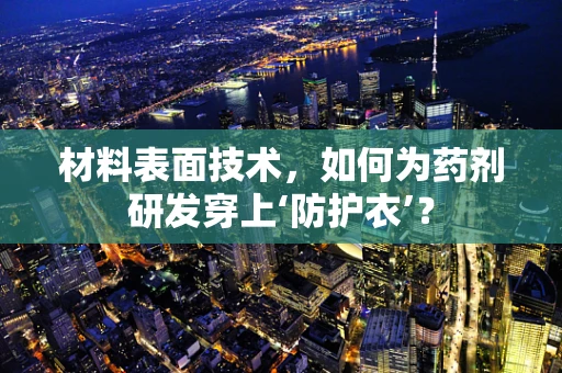 材料表面技术，如何为药剂研发穿上‘防护衣’？