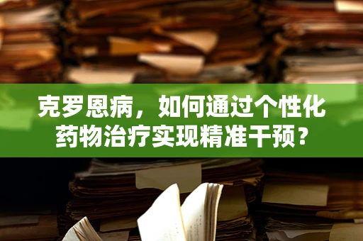 克罗恩病，如何通过个性化药物治疗实现精准干预？