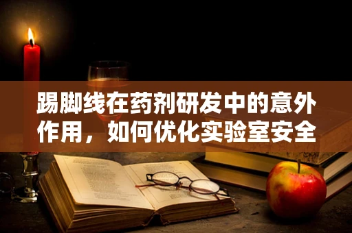 踢脚线在药剂研发中的意外作用，如何优化实验室安全边距？