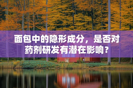 面包中的隐形成分，是否对药剂研发有潜在影响？