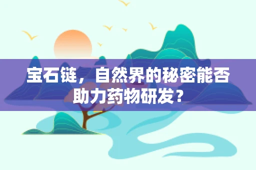 宝石链，自然界的秘密能否助力药物研发？