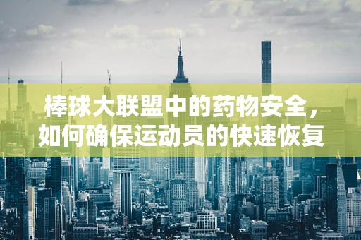 棒球大联盟中的药物安全，如何确保运动员的快速恢复与健康？