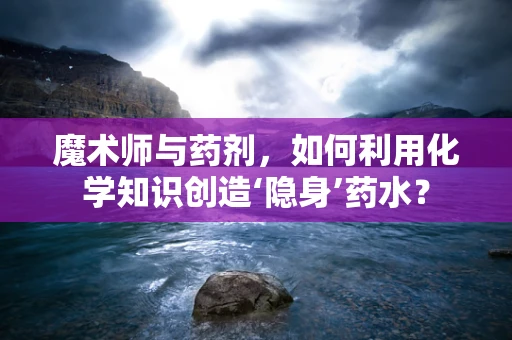 魔术师与药剂，如何利用化学知识创造‘隐身’药水？