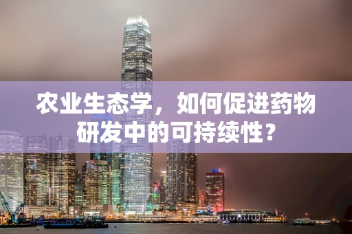 农业生态学，如何促进药物研发中的可持续性？