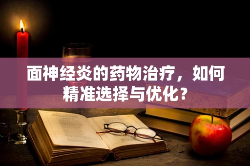 面神经炎的药物治疗，如何精准选择与优化？