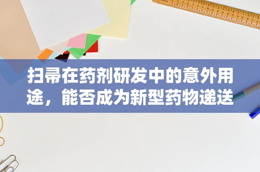 扫帚在药剂研发中的意外用途，能否成为新型药物递送系统的载体？