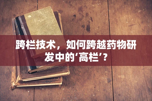 跨栏技术，如何跨越药物研发中的‘高栏’？