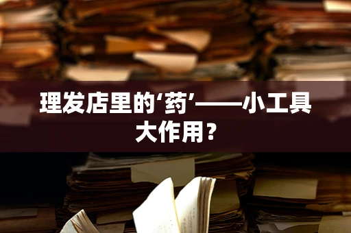 理发店里的‘药’——小工具大作用？