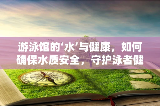 游泳馆的‘水’与健康，如何确保水质安全，守护泳者健康？