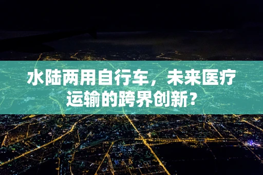 水陆两用自行车，未来医疗运输的跨界创新？