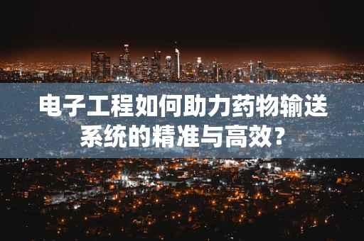 电子工程如何助力药物输送系统的精准与高效？