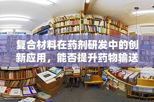 复合材料在药剂研发中的创新应用，能否提升药物输送系统的效能？