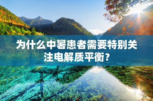 为什么中暑患者需要特别关注电解质平衡？