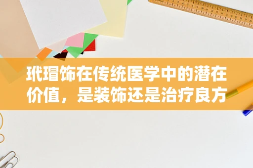 玳瑁饰在传统医学中的潜在价值，是装饰还是治疗良方？