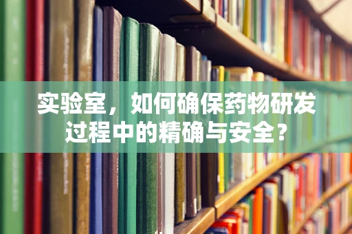 实验室，如何确保药物研发过程中的精确与安全？