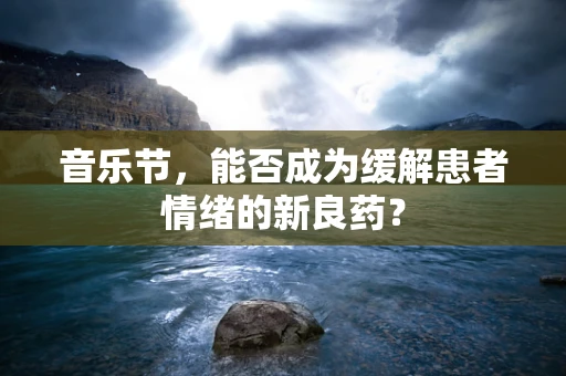 音乐节，能否成为缓解患者情绪的新良药？