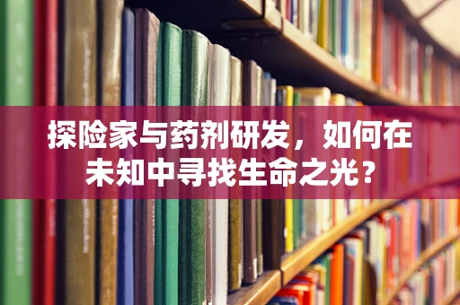 探险家与药剂研发，如何在未知中寻找生命之光？