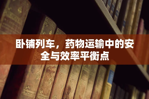 卧铺列车，药物运输中的安全与效率平衡点