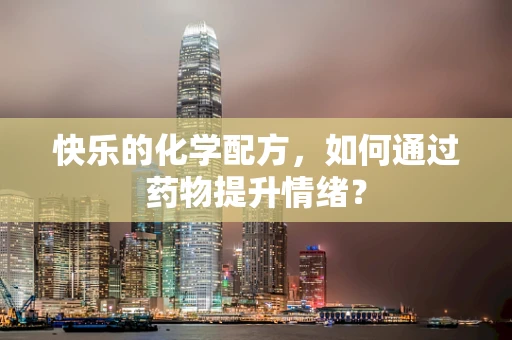 快乐的化学配方，如何通过药物提升情绪？