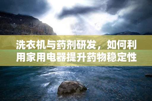 洗衣机与药剂研发，如何利用家用电器提升药物稳定性？