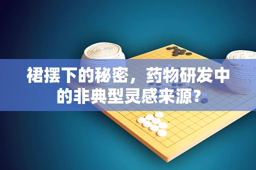 裙摆下的秘密，药物研发中的非典型灵感来源？