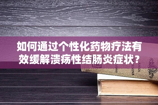 如何通过个性化药物疗法有效缓解溃疡性结肠炎症状？