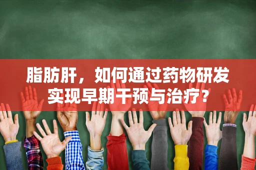 脂肪肝，如何通过药物研发实现早期干预与治疗？