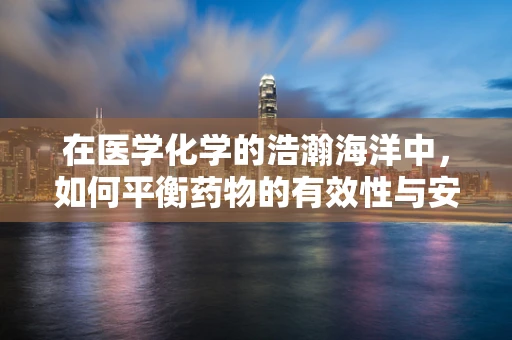 在医学化学的浩瀚海洋中，如何平衡药物的有效性与安全性？