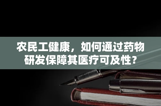 农民工健康，如何通过药物研发保障其医疗可及性？