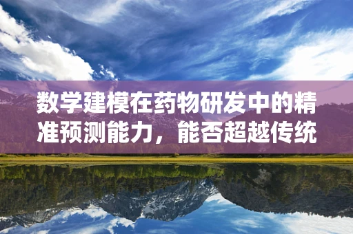 数学建模在药物研发中的精准预测能力，能否超越传统方法？