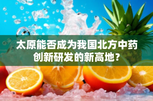 太原能否成为我国北方中药创新研发的新高地？