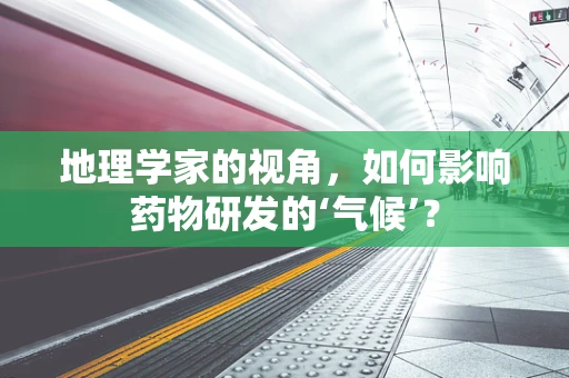 地理学家的视角，如何影响药物研发的‘气候’？