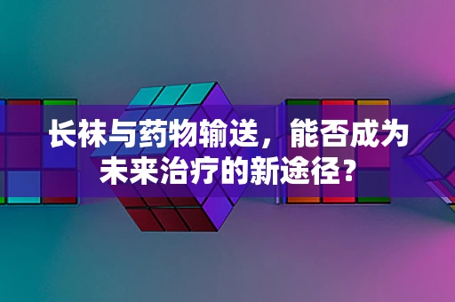 长袜与药物输送，能否成为未来治疗的新途径？