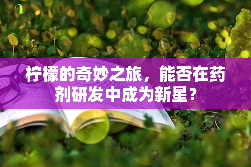 柠檬的奇妙之旅，能否在药剂研发中成为新星？